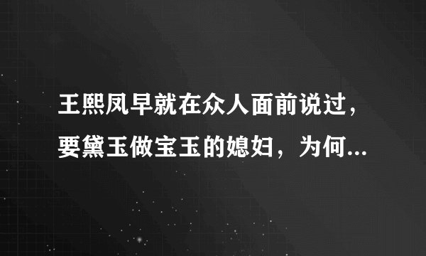 王熙凤早就在众人面前说过，要黛玉做宝玉的媳妇，为何后来却要移花接木，偷梁换柱