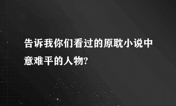 告诉我你们看过的原耽小说中意难平的人物?