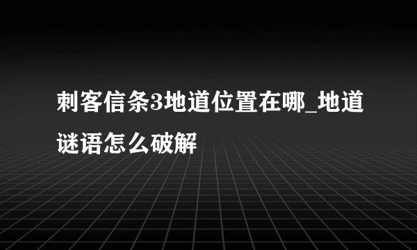刺客信条3地道位置在哪_地道谜语怎么破解