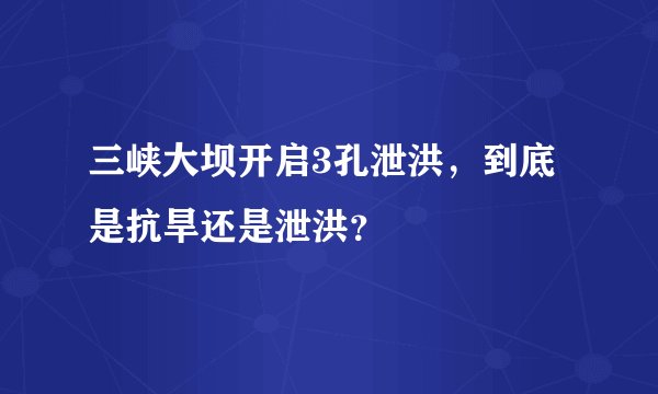 三峡大坝开启3孔泄洪,到底是抗旱还是泄洪?