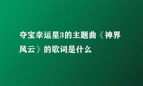 夺宝幸运星3的主题曲《神界风云》的歌词是什么