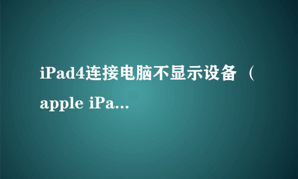 iPad4连接电脑不显示设备 （apple iPad）可移动盘符