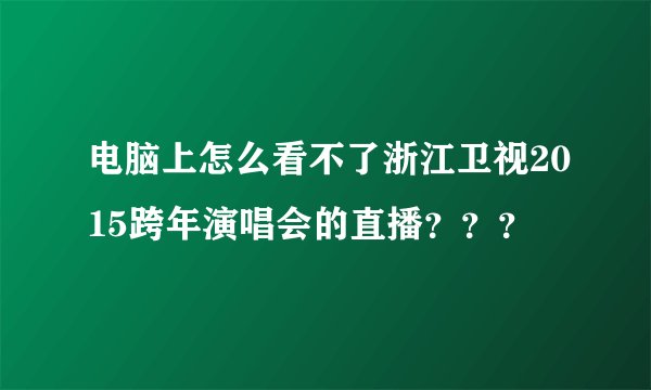 电脑上怎么看不了浙江卫视2015跨年演唱会的直播？？？