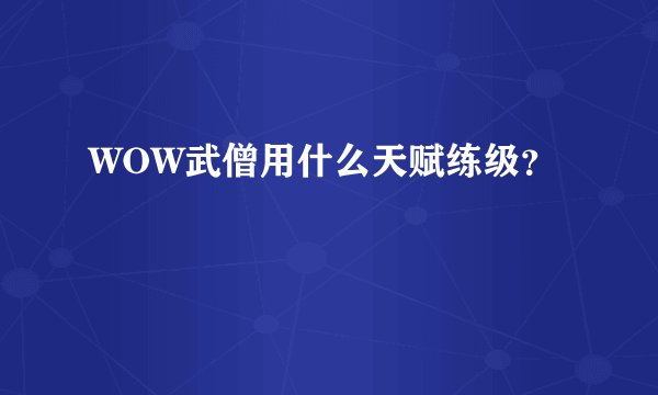 WOW武僧用什么天赋练级？