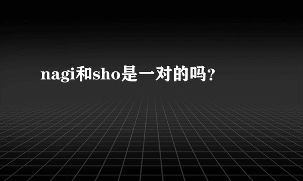 nagi和sho是一对的吗?