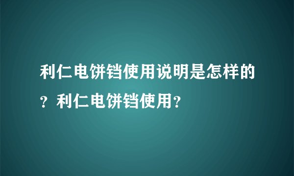 利仁电饼铛使用说明是怎样的？利仁电饼铛使用？