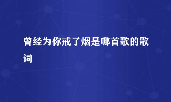 曾经为你戒了烟是哪首歌的歌词