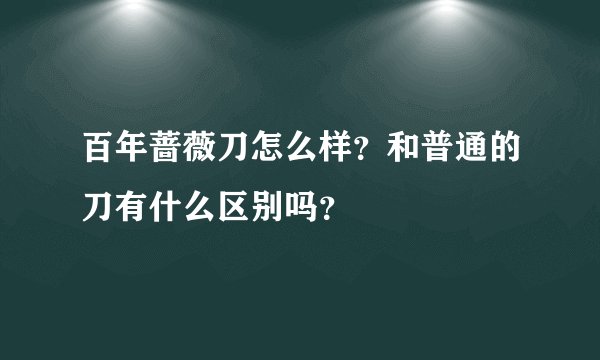 百年蔷薇刀怎么样？和普通的刀有什么区别吗？