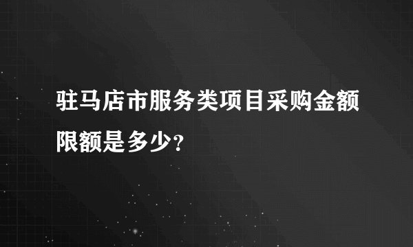 驻马店市服务类项目采购金额限额是多少？