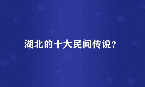 湖北的十大民间传说？