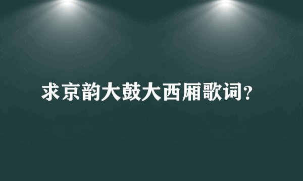 求京韵大鼓大西厢歌词？