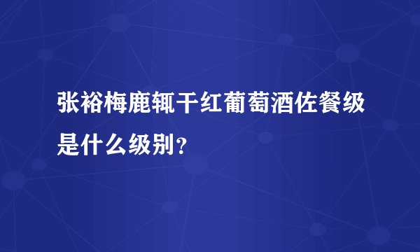 张裕梅鹿辄干红葡萄酒佐餐级是什么级别？