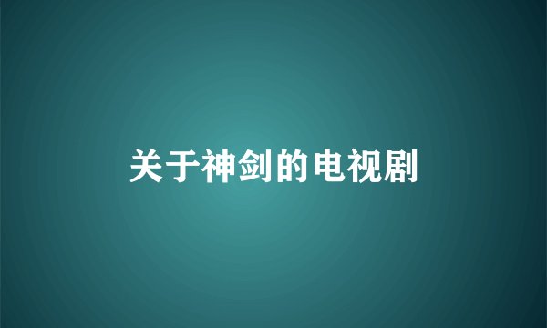 关于神剑的电视剧