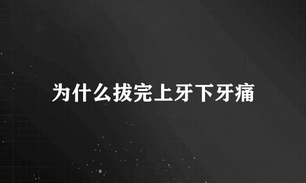 为什么拔完上牙下牙痛