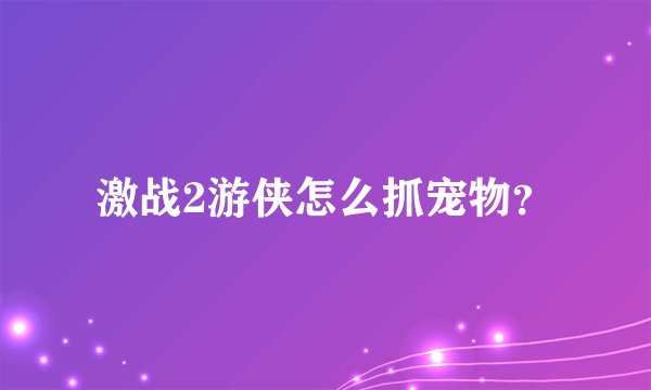 激战2游侠怎么抓宠物?
