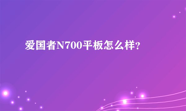 爱国者N700平板怎么样？