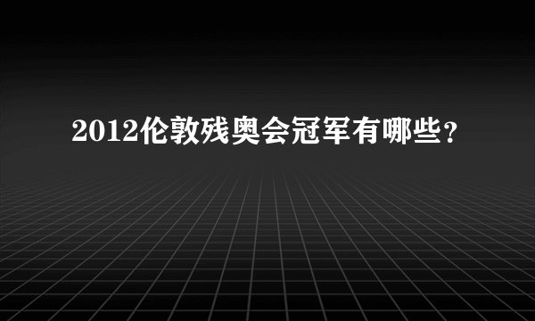 2012伦敦残奥会冠军有哪些？