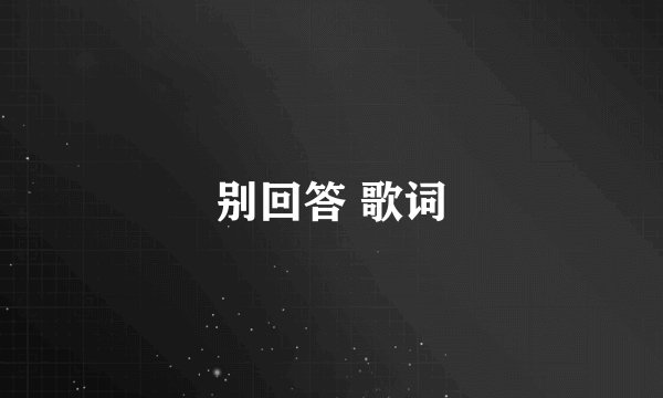 别回答 歌词