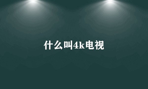 什么叫4k电视