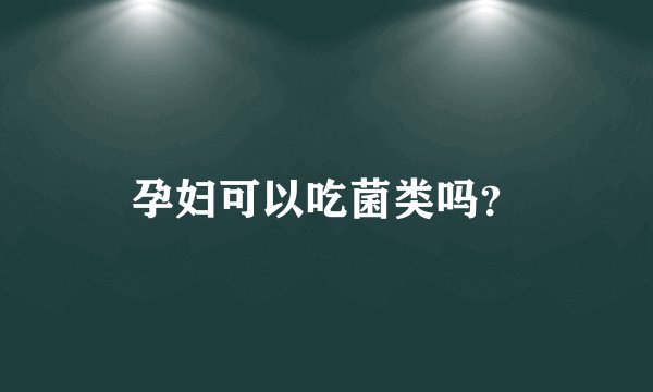 孕妇可以吃菌类吗?