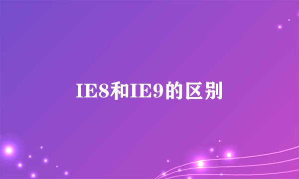 IE8和IE9的区别