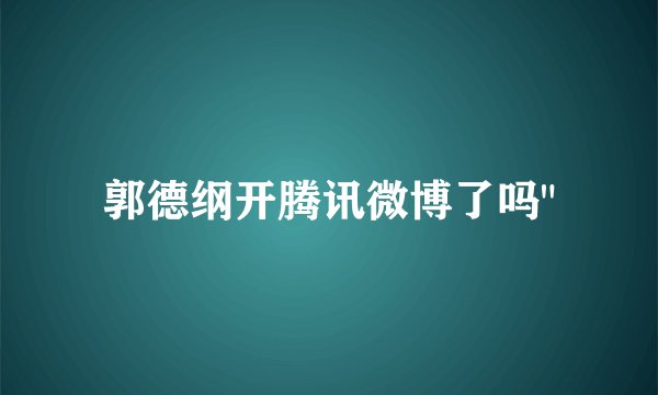 郭德纲开腾讯微博了吗
