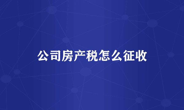 公司房产税怎么征收
