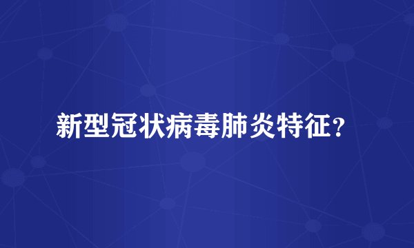新型冠状病毒肺炎特征？