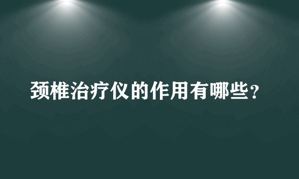 颈椎治疗仪的作用有哪些？