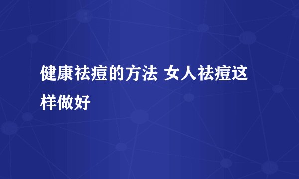 健康祛痘的方法 女人祛痘这样做好
