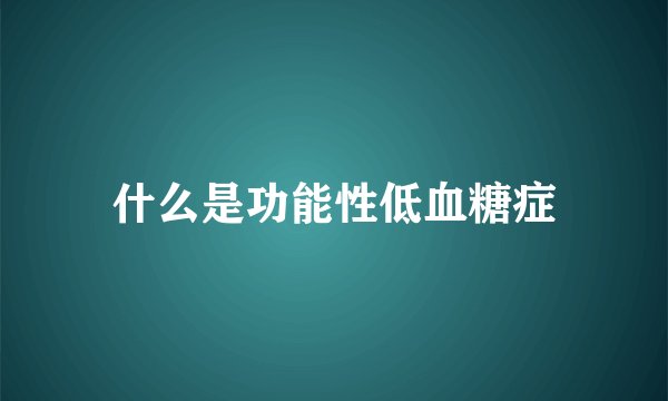 什么是功能性低血糖症