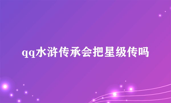qq水浒传承会把星级传吗