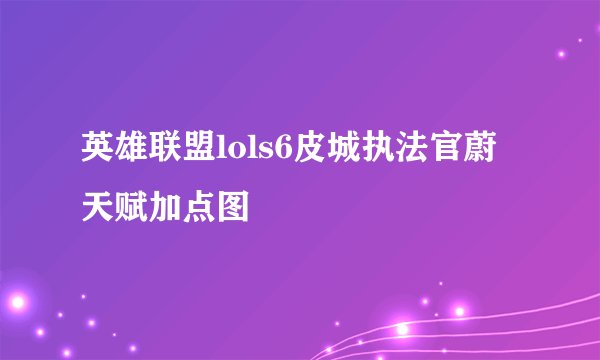 英雄联盟lols6皮城执法官蔚天赋加点图