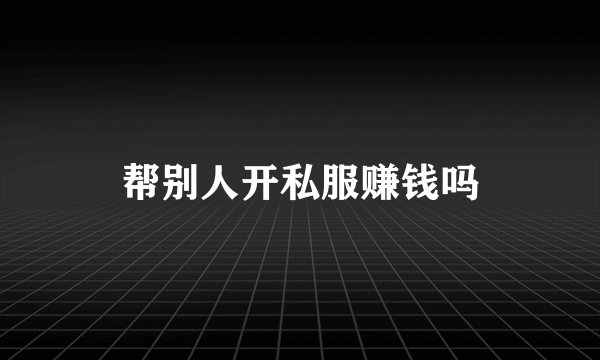 帮别人开私服赚钱吗