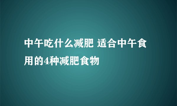 中午吃什么减肥 适合中午食用的4种减肥食物