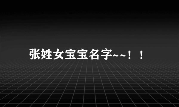 张姓女宝宝名字~~！！