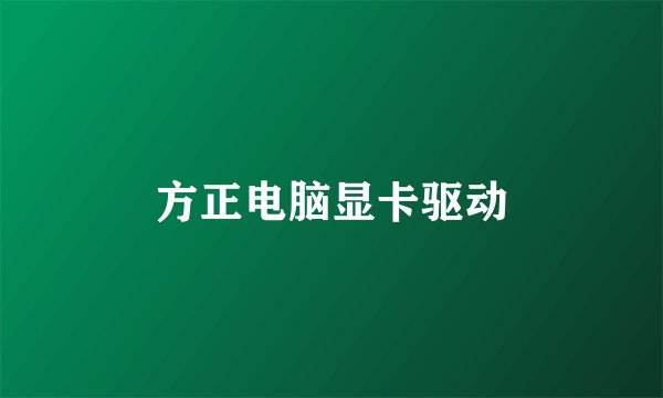 方正电脑显卡驱动