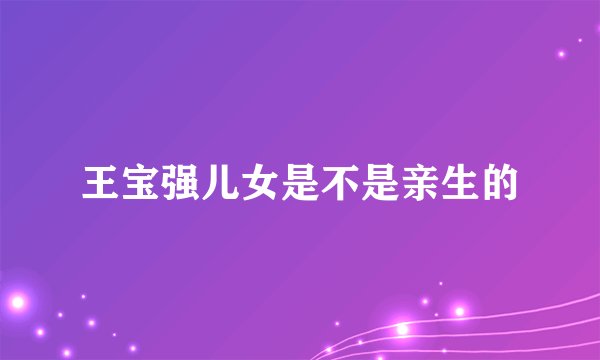 王宝强儿女是不是亲生的