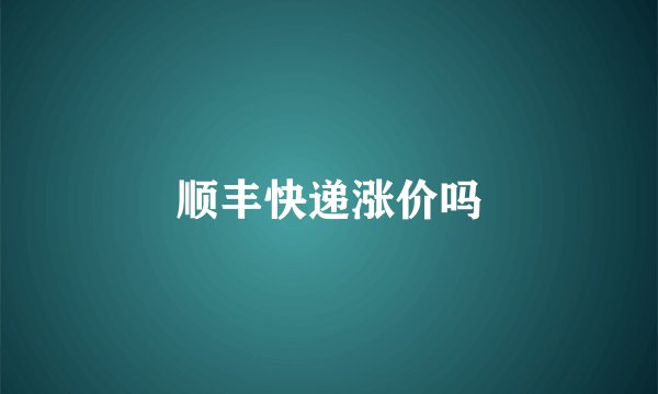 顺丰快递涨价吗
