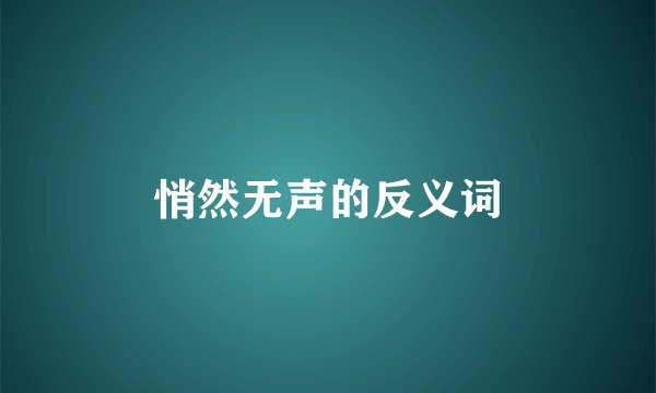 悄然无声的反义词