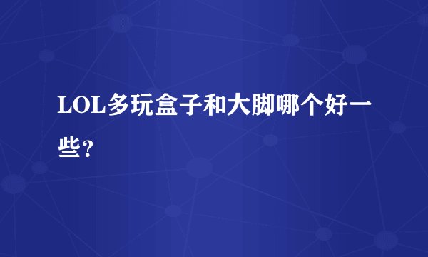 LOL多玩盒子和大脚哪个好一些？