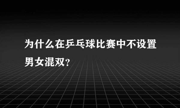 为什么在乒乓球比赛中不设置男女混双?