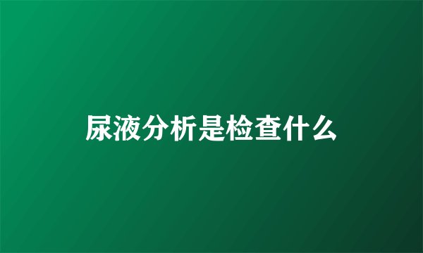 尿液分析是检查什么