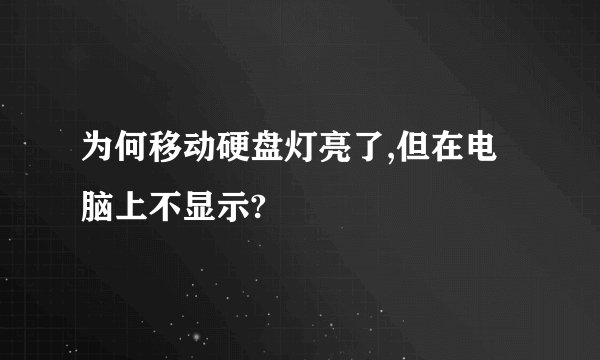 为何移动硬盘灯亮了,但在电脑上不显示?