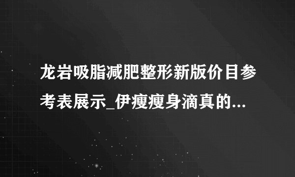 龙岩吸脂减肥整形新版价目参考表展示_伊瘦瘦身滴真的能减肥吗