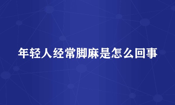 年轻人经常脚麻是怎么回事