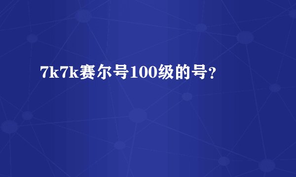 7k7k赛尔号100级的号？