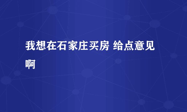 我想在石家庄买房 给点意见啊