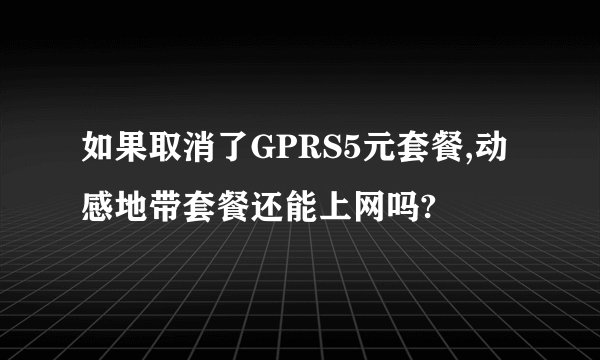 如果取消了GPRS5元套餐,动感地带套餐还能上网吗?
