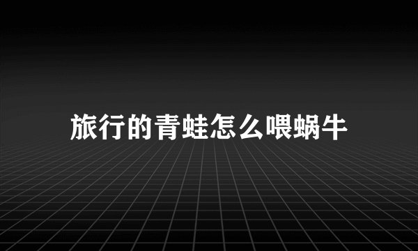 旅行的青蛙怎么喂蜗牛